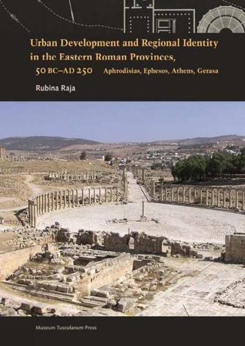 Urban Development and Regional Identity in the Eastern Roman Provinces, 50 BC - AD 250: Aphrodisias, Ephesos, Athens, Gerasa