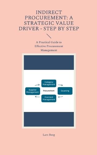 Indirect Procurement: A Strategic Value Driver - Step by Step: A Practical Guide to Effective Procurement Management