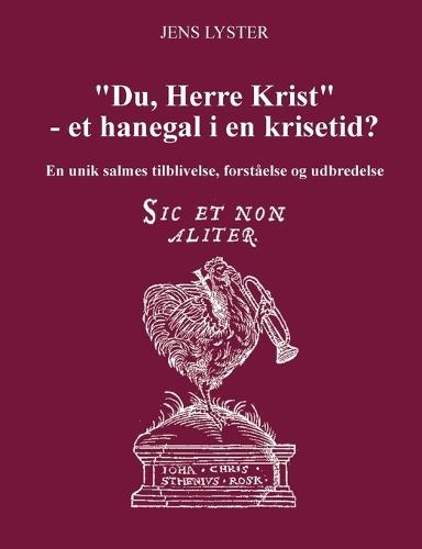 ""Du, Herre Krist"" - et hanegal i en krisetid?: En unik salmes tilblivelse, forståelse og udbredelse