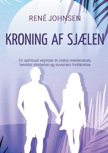 Kroning af sjælen: En spirituel vejviser til indre mesterskab, bevidst skabelse og suveræn livsførelse
