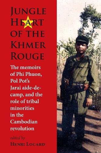 Jungle Heart of the Khmer Rouge: The memoirs of Phi Phuon, Pol Pot’s Jarai aide-de-camp, and the role of tribal minorities in the Khmer Rouge revolution