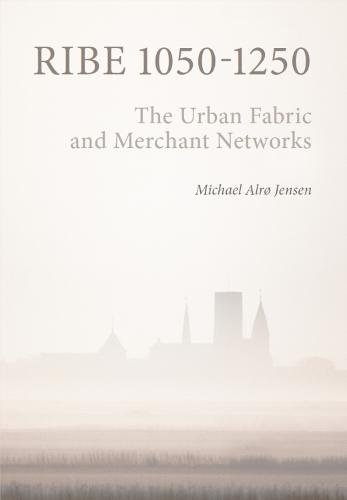 Ribe 1050-1250: The Urban Fabric and Merchant Networks