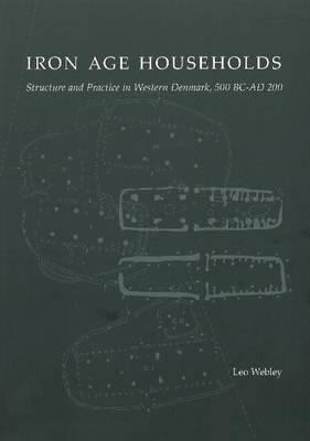 Iron Age Households: Structure and Practice in Western Denmark, 500 BC-AD 200