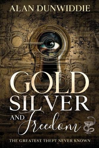 Gold, Silver and Freedom: The Greatest Theft Never Known