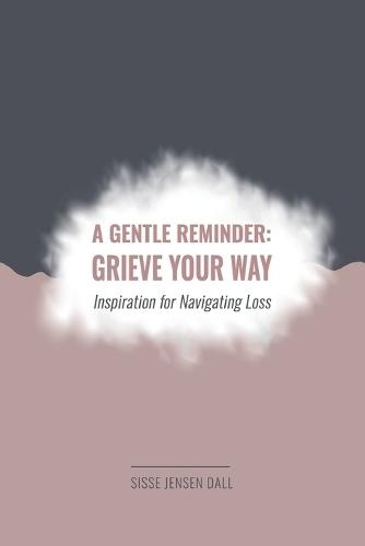 A Gentle Reminder: Grieve Your Way: Inspiration for Navigating Loss