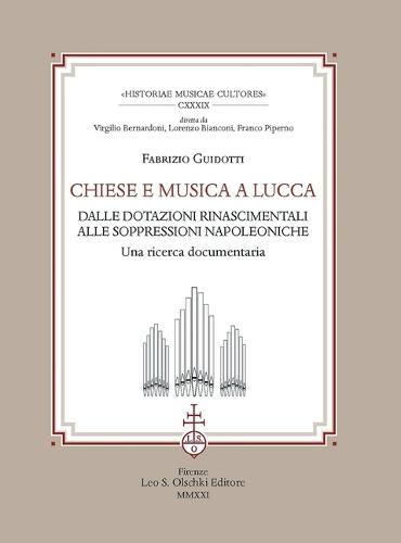 Chiese E Musica a Lucca: Dalle Dotazioni Rinascimentali Alle Soppressioni Napoleoniche: Una Ricerca Documentaria