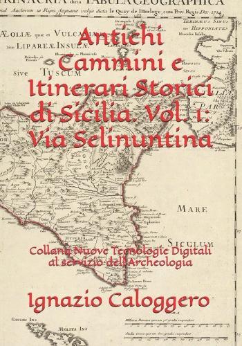 Antichi Cammini e Itinerari Storici di Sicilia. Vol. 1: Via Selinuntina: Collana Nuove Tecnologie Digitali al servizio dell'Archeologia