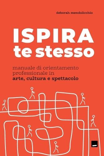 ISPIRA te stesso.: Manuale di orientamento professionale in arte e cultura.