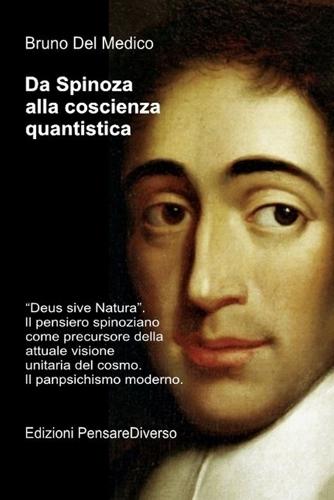 Da Spinoza alla coscienza quantistica: ""Deus sive Natura"". Il pensiero spinoziano precursore della attuale visione unitaria del cosmo. Il panpsichismo moderno.