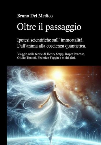 Oltre il passaggio. Ipotesi scientifiche sull' immortalità. Dall'anima alla coscienza quantistica: Viaggio nelle teorie di Henry Stapp, Roger Penrose, David Bohm, Giulio Tononi, Federico Faggin e molti altri.