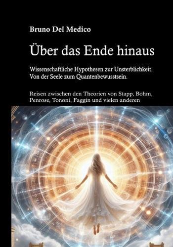 Über das Ende hinaus. Wissenschaftliche Hypothesen zur Unsterblichkeit. Von der Seele zum Quantenbewusstsein: Reisen zwischen den Theorien von Henry Stapp, David Bohm, Roger Penrose, Giulio Tononi, Federico Faggin und vielen anderen.