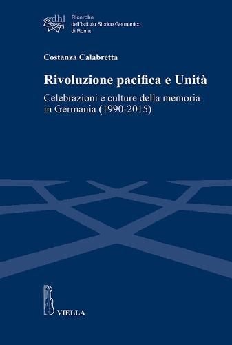 Rivoluzione Pacifica E Unita: Celebrazioni E Culture Della Memoria in Germania (1990-2015)
