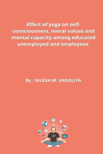 Effect of yoga on self-consciousness, moral values ​​and mental capacity among educated unemployed and employees.
