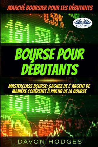 Bourse pour débutants: Masterclass Bourse: Gagnez de l`argent de manière cohérente à partir de la Bourse