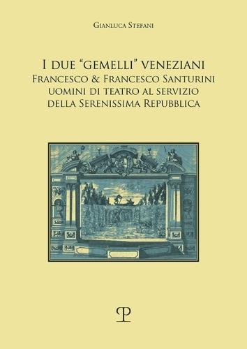 I Due ""Gemelli"" Veneziani: Francesco & Francesco Santurini, Uomini Di Teatro Al Servizio Della Serenissima Repubblica