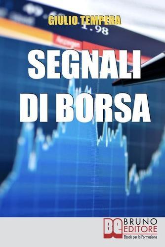 Segnali di Borsa: Le Rivelazioni per Riconoscere i Segnali, Anticipare l'Andamento del Mercato e Trarne Profitto