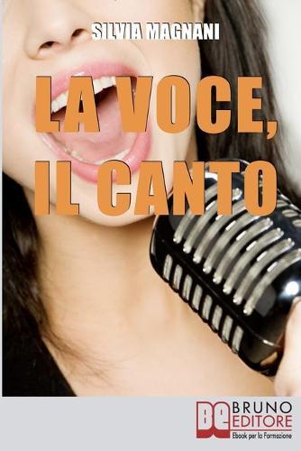 La Voce, il Canto: Come Tenere la Propria Voce in Forma e Salute, dall'Energia del Respiro all'Uso Corretto delle Corde Vocali