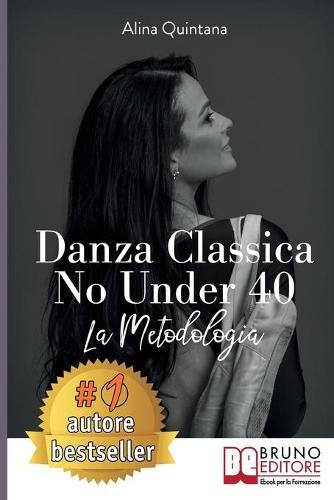 Danza Classica No Under 40: Come Intraprendere Un Percorso Emozionale Di Danza Classica Per Donne Sopra I 40 Anni