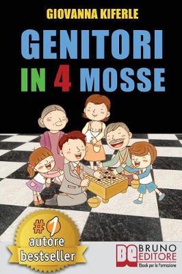 Genitori In 4 Mosse: Come Accompagnare Per Mano I Genitori A Scoprire Soluzioni e Semplici Passi Per Svolgere Il Compito Piu Difficile Del Mondo