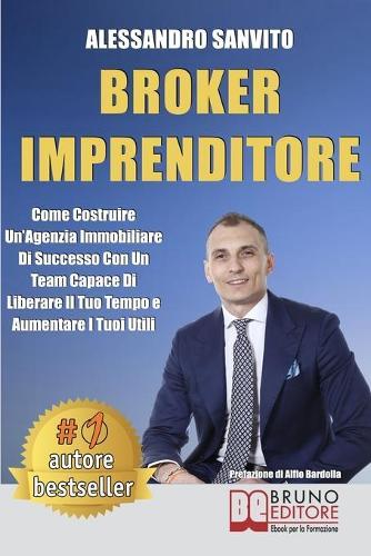 Broker Imprenditore: Come Costruire Un'Agenzia Immobiliare Di Successo Con Un Team Capace Di Liberare Il Tuo Tempo e Aumentare I Tuoi Utili
