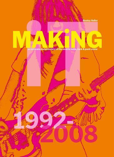Bootsy Holler: MAKiNG iT.: An Intimate Documentary of the Seattle Indie, Rock & Punk Scene, 1992-2008