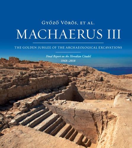 Machaerus III: The Golden Jubilee of the Archaeological Excavations: Final Report on the Herodian Citadel 1968-2018