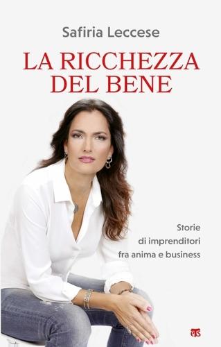 Ricchezza del Bene: Storie Di Imprenditori Fra Anima E Business