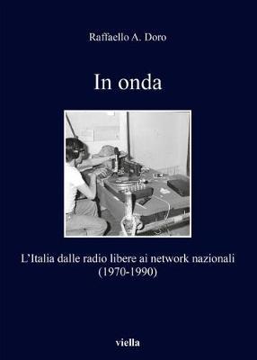 In Onda: L'Italia Dalle Radio Libere AI Network Nazionali (1970-1990)