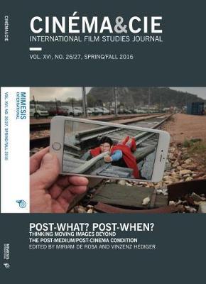 Cinéma&Cie. International Film Studies Journal Vol. XVI, no. 26/27, Spring/Fall 2016: Post-what? Post-when? Thinking Moving Images Beyond the Post-Medium/Post-Cinema Condition