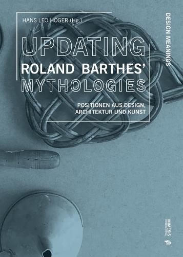 Updating Roland Barthes' Mythologies: Positionen aus Design, Architektur und Kunst