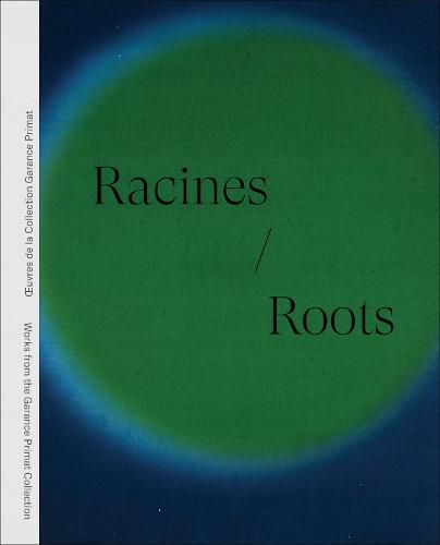 Racines | Roots: Œuvres de la Collection Garance Primat | Works from the Garance Primat Collection