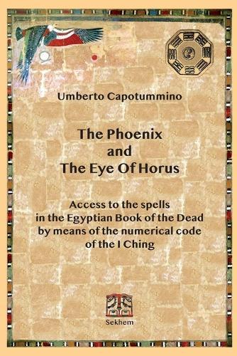 The Phoenix and The Eye Of Horus: Access to the spells in the Egyptian Book of the Dead by means of the numerical code of the I Ching