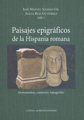 Paisajes Epigraficos de la Hispania Romana: Monumentos, Contextos, Topografias