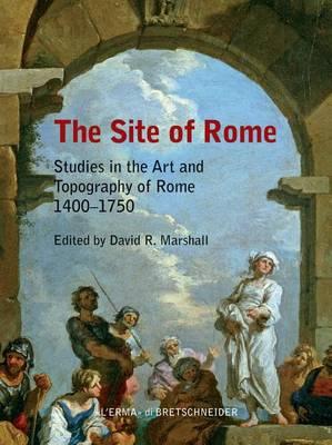 The Site of Rome: Studies in the Art and Topography of Rome 1400-1750