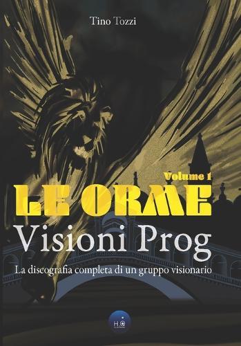 Le Orme - Visioni Prog: La discografia completa di un gruppo visionario - Vol. 1