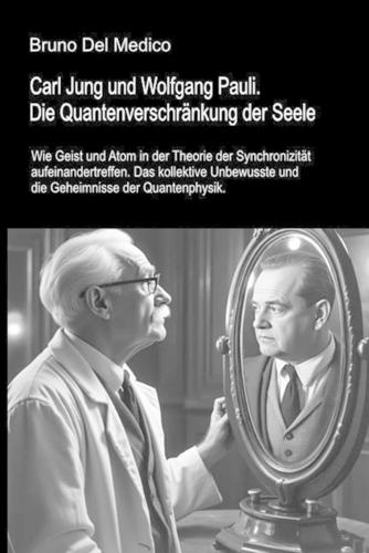 Carl Jung und Wolfgang Pauli. Die Quantenverschränkung der Seele: Wie Geist und Atom in der Theorie der Synchronizität aufeinandertreffen. Das kollektive Unbewusste und die Geheimnisse der Quantenphysik.