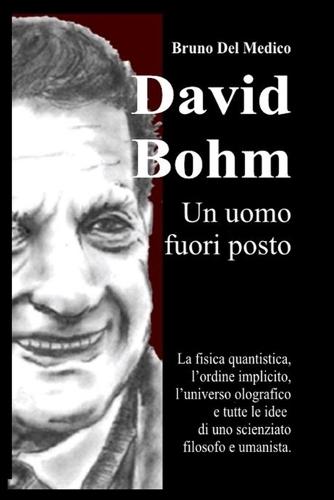 David Bohm. Un uomo fuori posto: La fisica quantistica, l'ordine implicito, l'universo olografico e tutte le idee di uno scienziato filosofo e umanista.