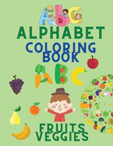 Alphabet Coloring Book: Color Fruits and Veggies for Children - Alphabet, Fruits & Veggies Tracing Workbook - Coloring Book for Kids Ages 3-5 - Toddler Coloring Book