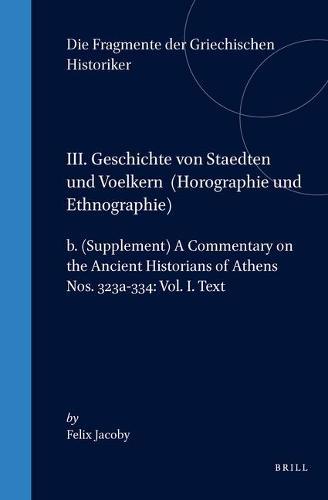 III. Geschichte von Staedten und Voelkern (Horographie und Ethnographie), b. (Supplement) A Commentary on the Ancient Historians of Athens. Nos. 323a-334: Vol. I. Text