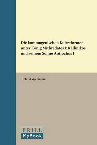 Die kommagenischen Kultreformen unter König Mithradates I: Kallinikos und seinem Sohne Antiochus I