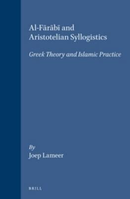 Al-Fārābī and Aristotelian Syllogistics: Greek Theory and Islamic Practice