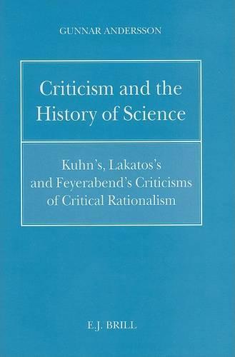 Criticism and the History of Science: Kuhn's, Lakatos's and Feyerabend's Criticisms of Critical Rationalism