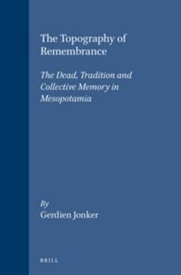 The Topography of Remembrance: The Dead, Tradition and Collective Memory in Mesopotamia