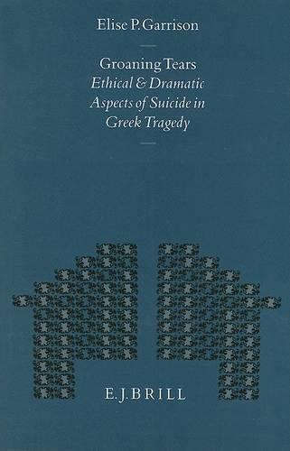 Groaning Tears: Ethical and Dramatic Aspects of Suicide in Greek Tragedy