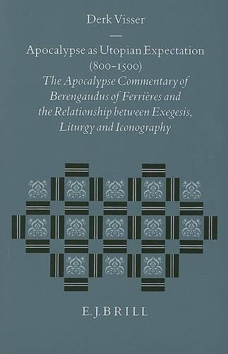 Apocalypse as Utopian Expectation (800-1500): The Apocalypse Commentary of Berengaudus of Ferrières and the Relationship between Exegesis, Liturgy and Iconography