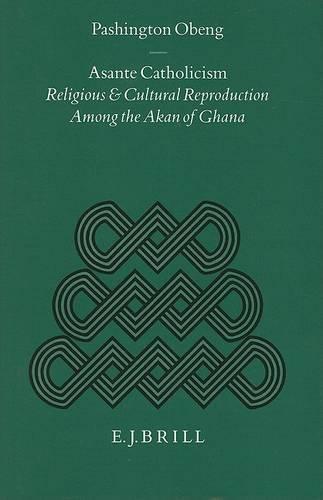 Asante Catholicism: Religious and Cultural Reproduction Among the Akan of Ghana