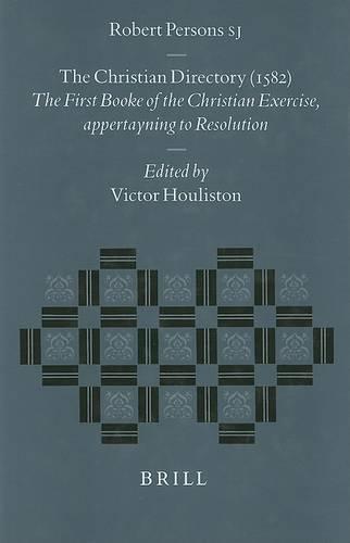 Robert Persons S.J., The Christian Directory (1582): The First Booke of the Christian Exercise, Appertayning to Resolution