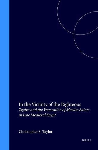 In the Vicinity of the Righteous: Ziyāra and the Veneration of Muslim Saints in Late Medieval Egypt