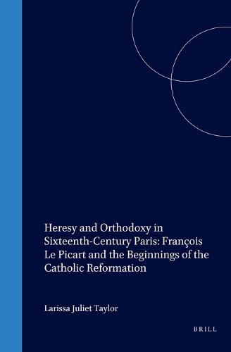 Heresy and Orthodoxy in Sixteenth-Century Paris: François Le Picart and the Beginnings of the Catholic Reformation