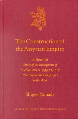The Construction of the Assyrian Empire: A Historical Study of the Inscriptions of Shalmaneser III (859-824 B.C.) Relating to His Campaigns to the West